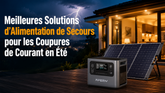 Meilleures Solutions d'Alimentation de Secours pour les Coupures de Courant en Été